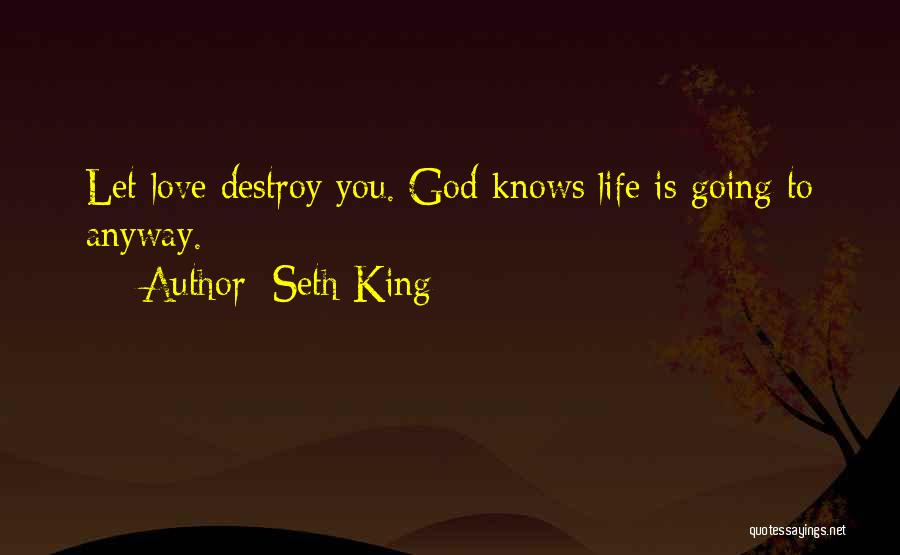 Seth King Quotes: Let Love Destroy You. God Knows Life Is Going To Anyway.