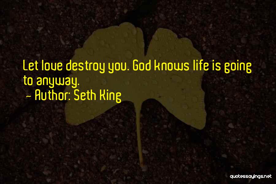 Seth King Quotes: Let Love Destroy You. God Knows Life Is Going To Anyway.