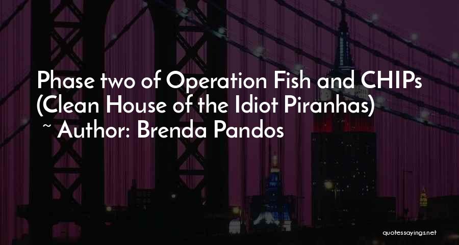 Brenda Pandos Quotes: Phase Two Of Operation Fish And Chips (clean House Of The Idiot Piranhas)