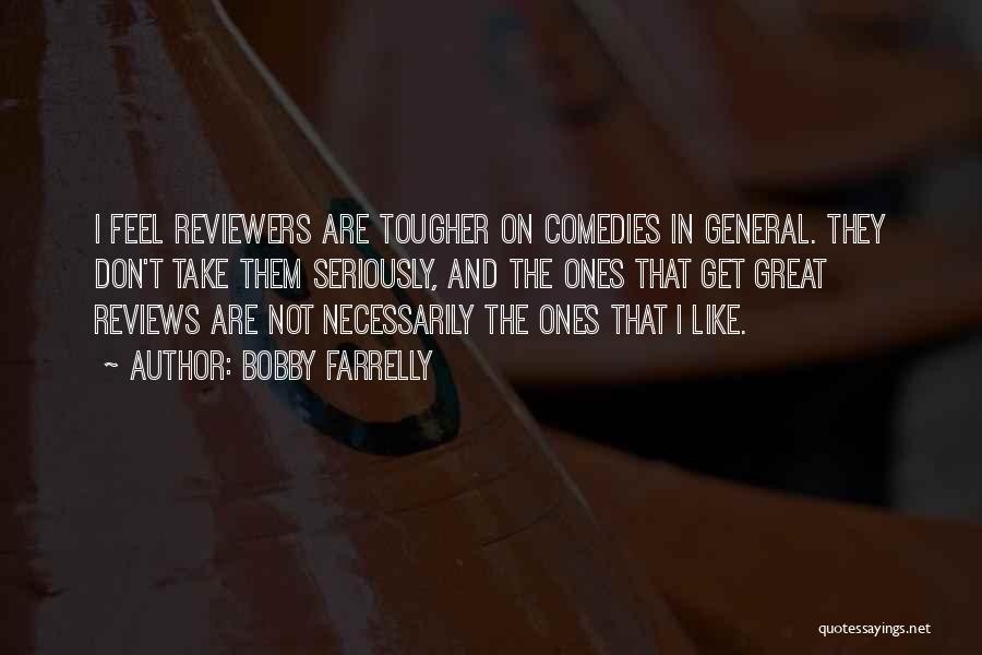 Bobby Farrelly Quotes: I Feel Reviewers Are Tougher On Comedies In General. They Don't Take Them Seriously, And The Ones That Get Great