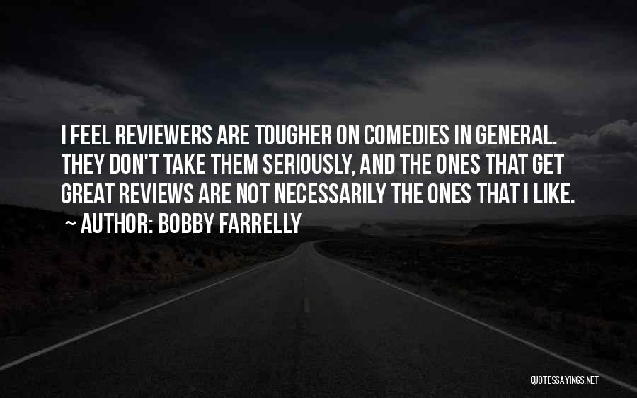 Bobby Farrelly Quotes: I Feel Reviewers Are Tougher On Comedies In General. They Don't Take Them Seriously, And The Ones That Get Great