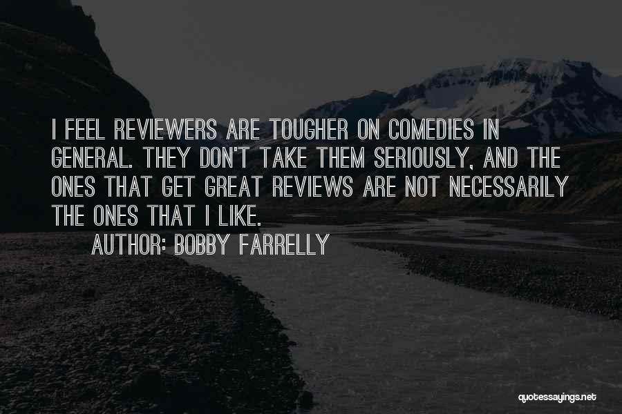 Bobby Farrelly Quotes: I Feel Reviewers Are Tougher On Comedies In General. They Don't Take Them Seriously, And The Ones That Get Great