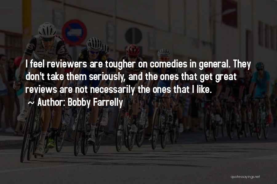 Bobby Farrelly Quotes: I Feel Reviewers Are Tougher On Comedies In General. They Don't Take Them Seriously, And The Ones That Get Great