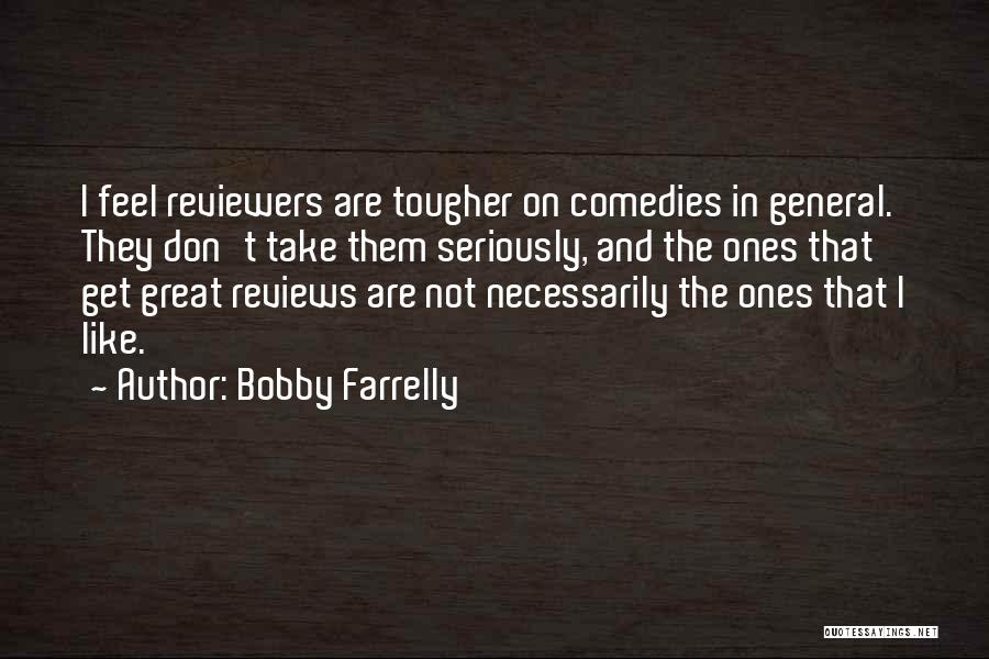 Bobby Farrelly Quotes: I Feel Reviewers Are Tougher On Comedies In General. They Don't Take Them Seriously, And The Ones That Get Great