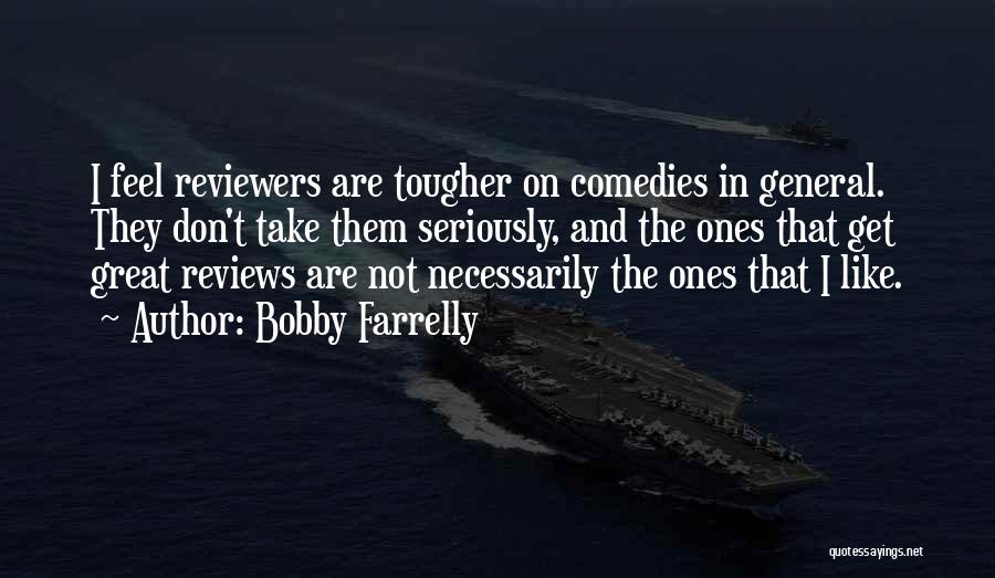 Bobby Farrelly Quotes: I Feel Reviewers Are Tougher On Comedies In General. They Don't Take Them Seriously, And The Ones That Get Great