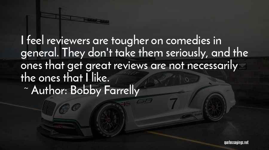 Bobby Farrelly Quotes: I Feel Reviewers Are Tougher On Comedies In General. They Don't Take Them Seriously, And The Ones That Get Great