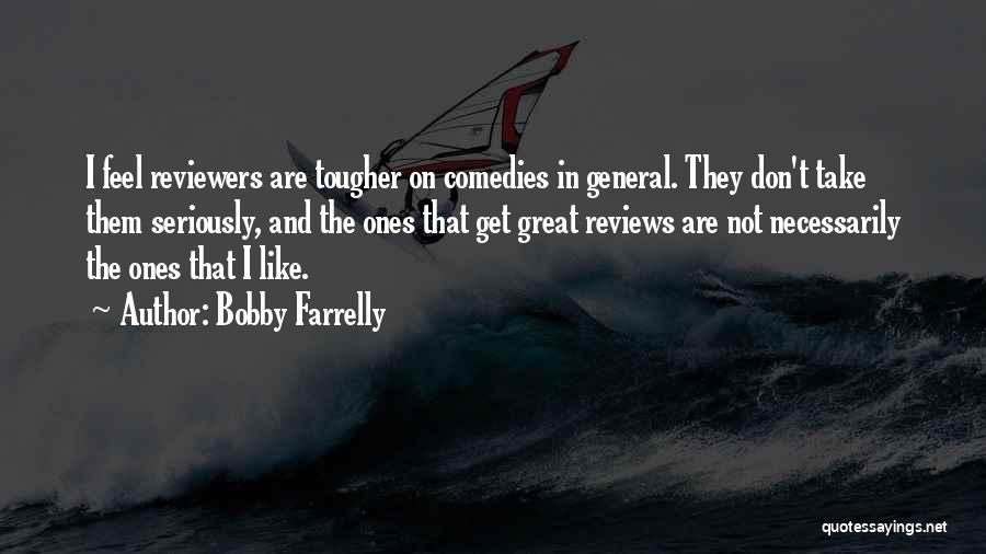 Bobby Farrelly Quotes: I Feel Reviewers Are Tougher On Comedies In General. They Don't Take Them Seriously, And The Ones That Get Great