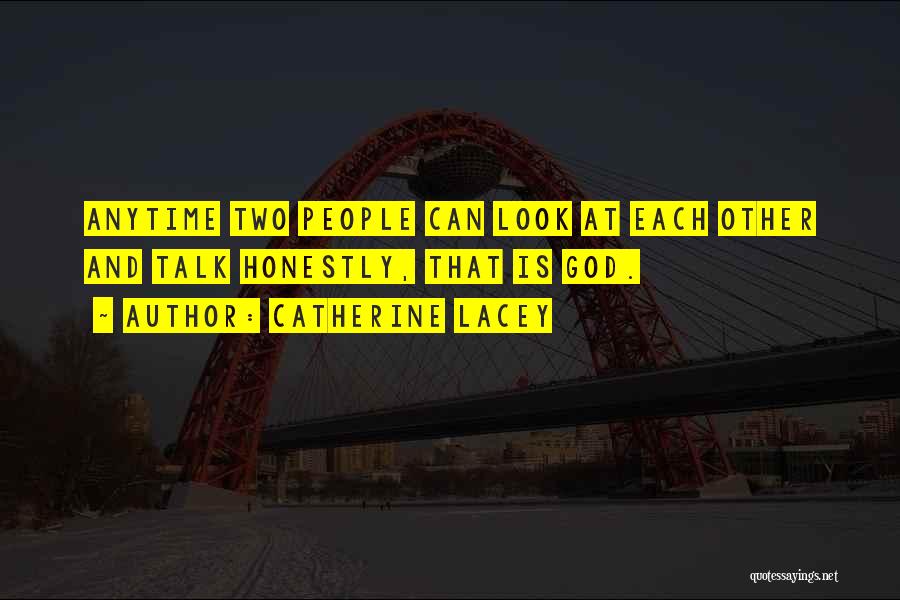 Catherine Lacey Quotes: Anytime Two People Can Look At Each Other And Talk Honestly, That Is God.