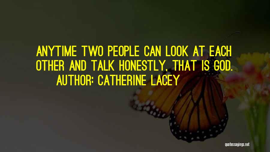 Catherine Lacey Quotes: Anytime Two People Can Look At Each Other And Talk Honestly, That Is God.