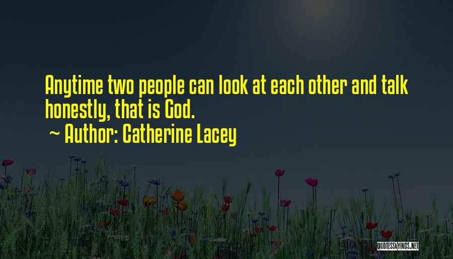 Catherine Lacey Quotes: Anytime Two People Can Look At Each Other And Talk Honestly, That Is God.