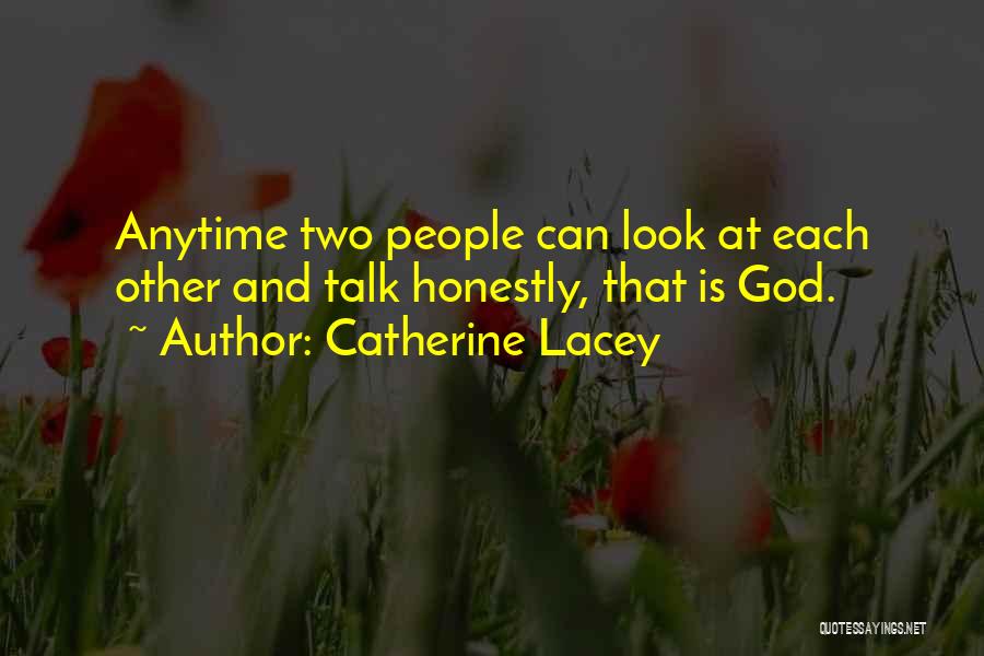 Catherine Lacey Quotes: Anytime Two People Can Look At Each Other And Talk Honestly, That Is God.