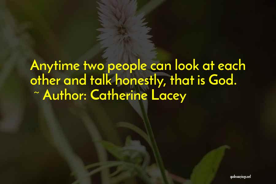 Catherine Lacey Quotes: Anytime Two People Can Look At Each Other And Talk Honestly, That Is God.