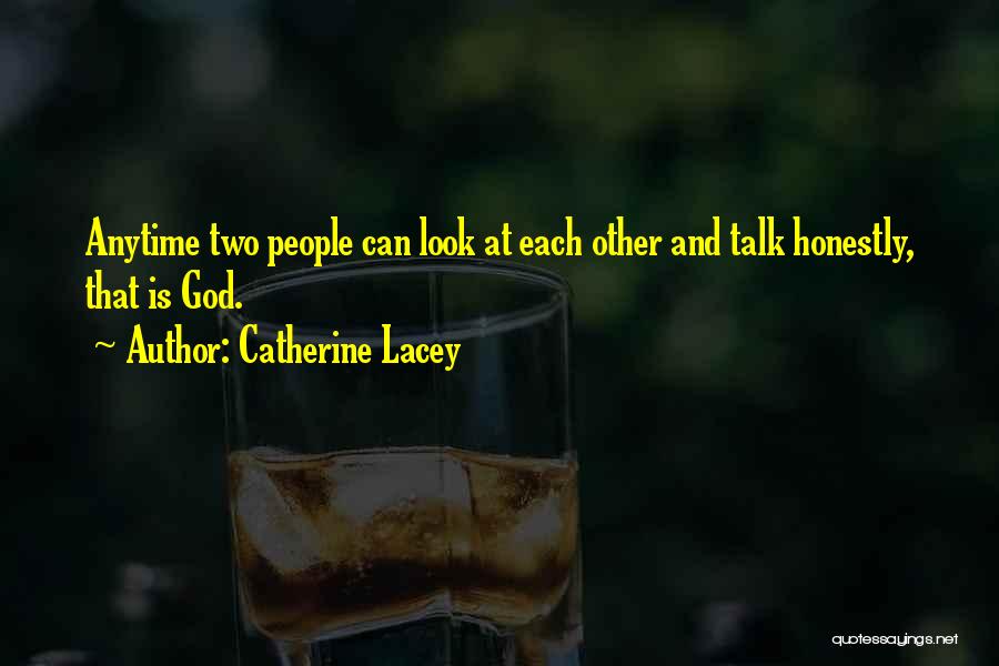 Catherine Lacey Quotes: Anytime Two People Can Look At Each Other And Talk Honestly, That Is God.