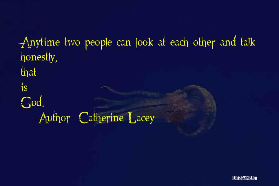 Catherine Lacey Quotes: Anytime Two People Can Look At Each Other And Talk Honestly, That Is God.