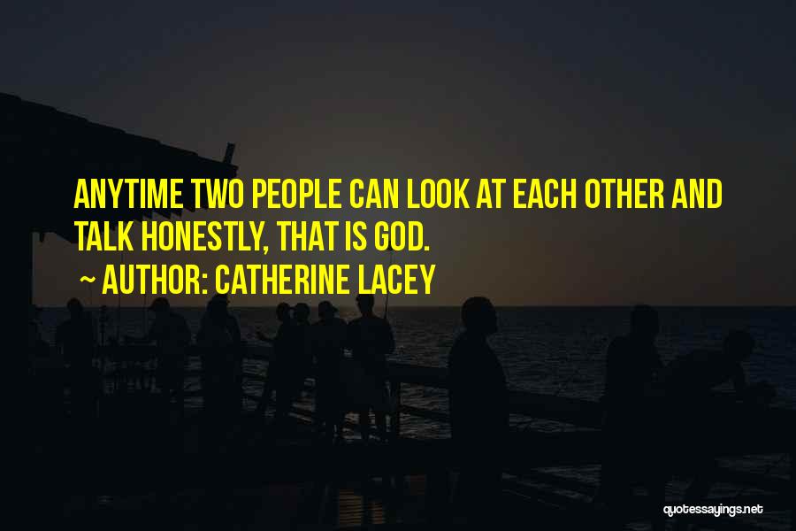 Catherine Lacey Quotes: Anytime Two People Can Look At Each Other And Talk Honestly, That Is God.