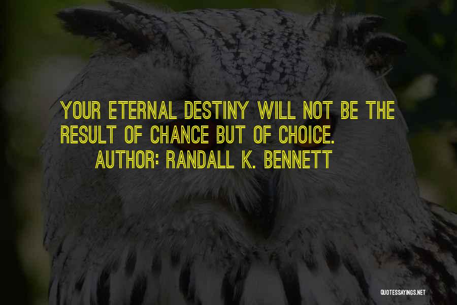 Randall K. Bennett Quotes: Your Eternal Destiny Will Not Be The Result Of Chance But Of Choice.