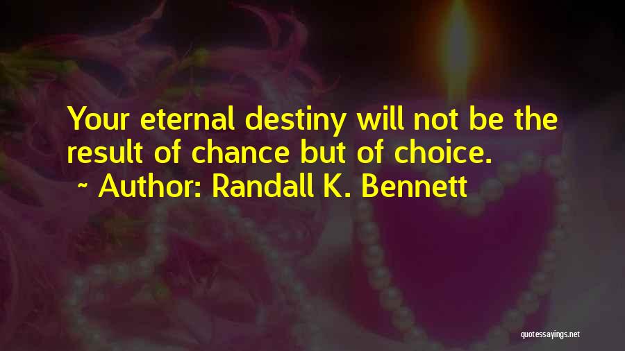 Randall K. Bennett Quotes: Your Eternal Destiny Will Not Be The Result Of Chance But Of Choice.
