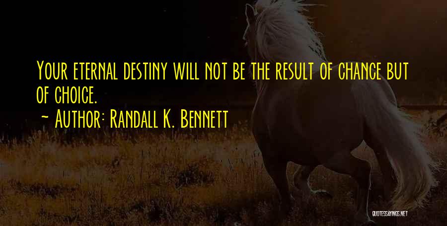 Randall K. Bennett Quotes: Your Eternal Destiny Will Not Be The Result Of Chance But Of Choice.