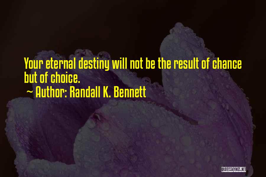 Randall K. Bennett Quotes: Your Eternal Destiny Will Not Be The Result Of Chance But Of Choice.