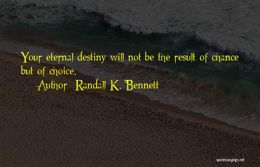 Randall K. Bennett Quotes: Your Eternal Destiny Will Not Be The Result Of Chance But Of Choice.