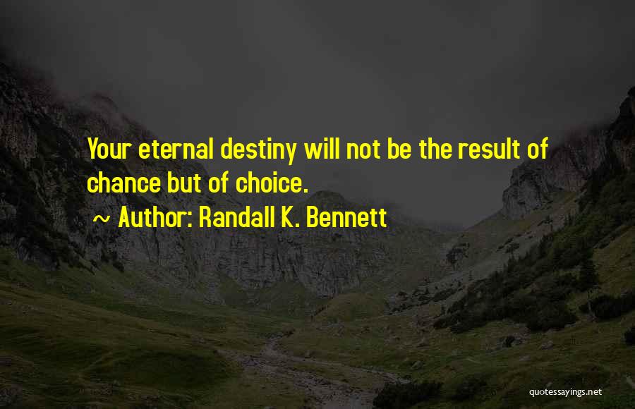 Randall K. Bennett Quotes: Your Eternal Destiny Will Not Be The Result Of Chance But Of Choice.