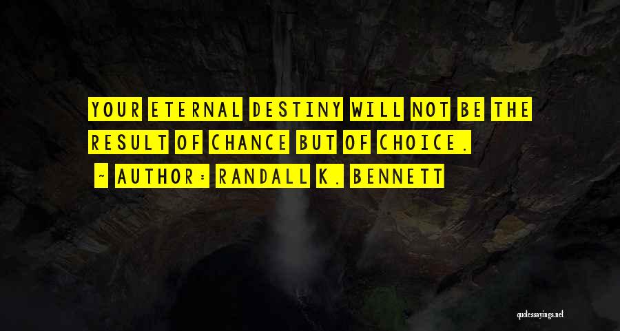 Randall K. Bennett Quotes: Your Eternal Destiny Will Not Be The Result Of Chance But Of Choice.