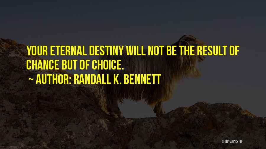 Randall K. Bennett Quotes: Your Eternal Destiny Will Not Be The Result Of Chance But Of Choice.