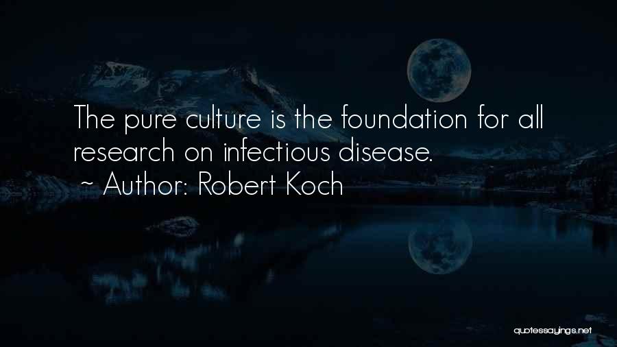 Robert Koch Quotes: The Pure Culture Is The Foundation For All Research On Infectious Disease.