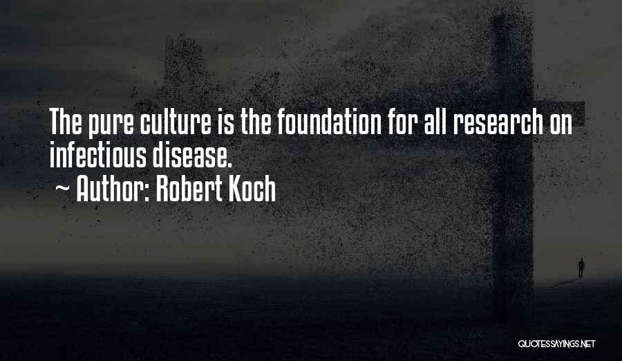 Robert Koch Quotes: The Pure Culture Is The Foundation For All Research On Infectious Disease.