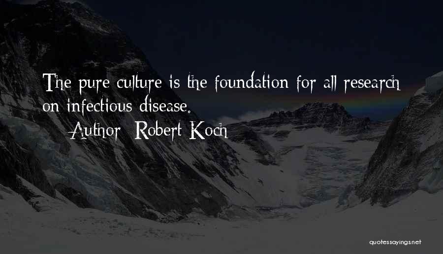 Robert Koch Quotes: The Pure Culture Is The Foundation For All Research On Infectious Disease.