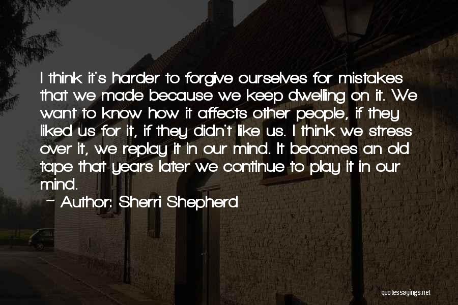 Sherri Shepherd Quotes: I Think It's Harder To Forgive Ourselves For Mistakes That We Made Because We Keep Dwelling On It. We Want