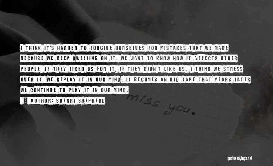 Sherri Shepherd Quotes: I Think It's Harder To Forgive Ourselves For Mistakes That We Made Because We Keep Dwelling On It. We Want
