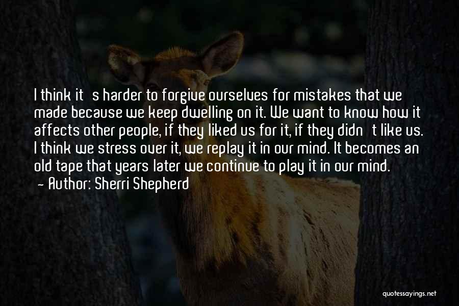 Sherri Shepherd Quotes: I Think It's Harder To Forgive Ourselves For Mistakes That We Made Because We Keep Dwelling On It. We Want