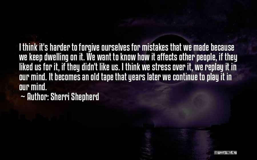 Sherri Shepherd Quotes: I Think It's Harder To Forgive Ourselves For Mistakes That We Made Because We Keep Dwelling On It. We Want