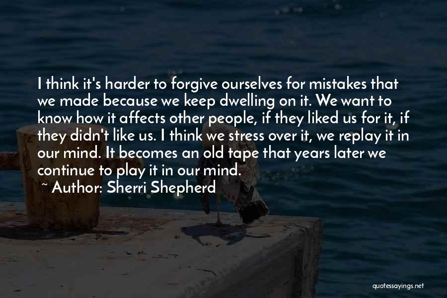 Sherri Shepherd Quotes: I Think It's Harder To Forgive Ourselves For Mistakes That We Made Because We Keep Dwelling On It. We Want