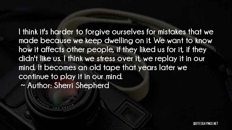 Sherri Shepherd Quotes: I Think It's Harder To Forgive Ourselves For Mistakes That We Made Because We Keep Dwelling On It. We Want