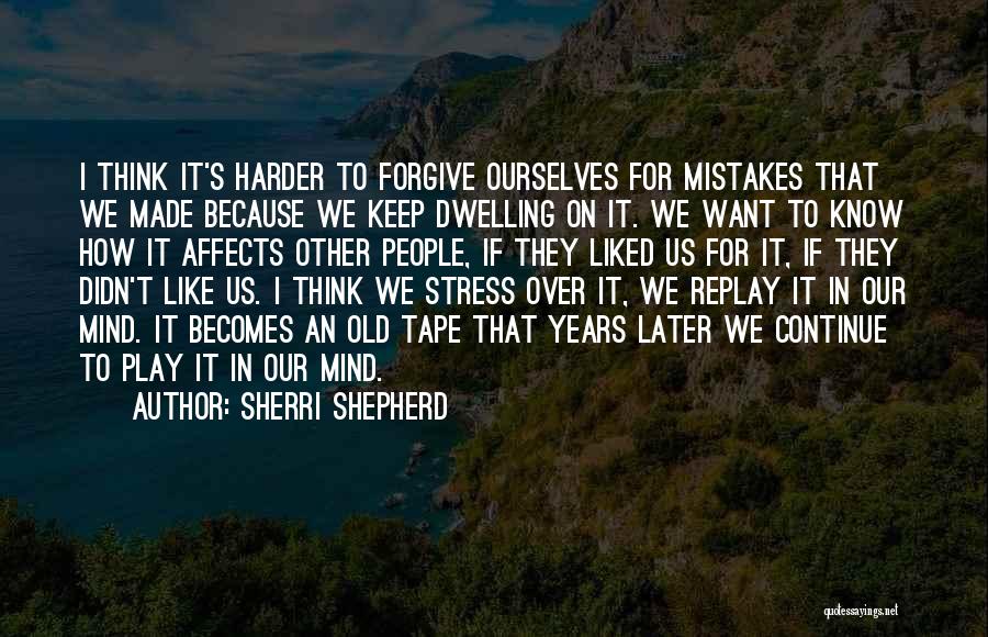 Sherri Shepherd Quotes: I Think It's Harder To Forgive Ourselves For Mistakes That We Made Because We Keep Dwelling On It. We Want