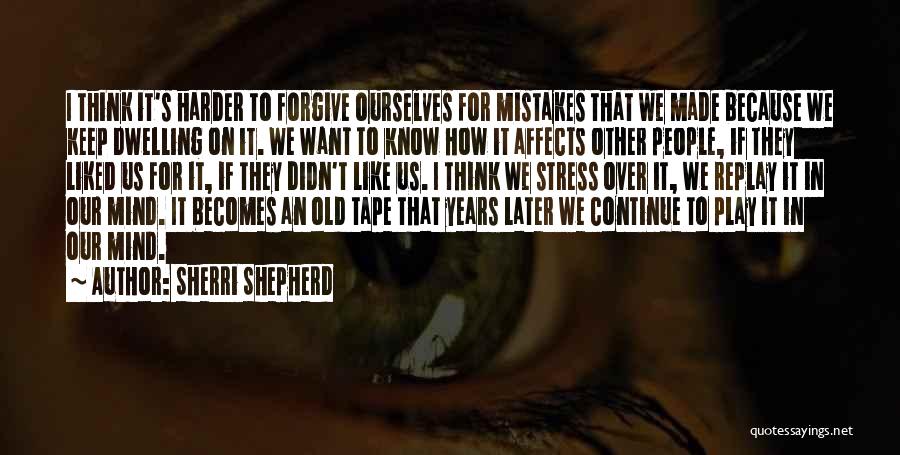 Sherri Shepherd Quotes: I Think It's Harder To Forgive Ourselves For Mistakes That We Made Because We Keep Dwelling On It. We Want