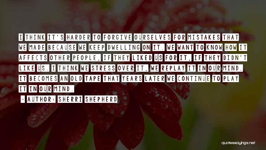 Sherri Shepherd Quotes: I Think It's Harder To Forgive Ourselves For Mistakes That We Made Because We Keep Dwelling On It. We Want