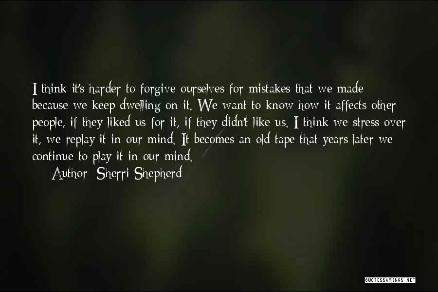 Sherri Shepherd Quotes: I Think It's Harder To Forgive Ourselves For Mistakes That We Made Because We Keep Dwelling On It. We Want