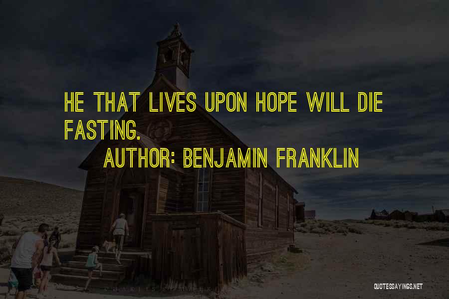 Benjamin Franklin Quotes: He That Lives Upon Hope Will Die Fasting.