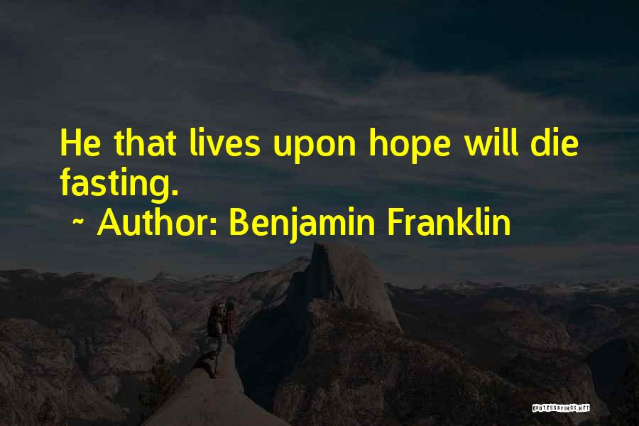 Benjamin Franklin Quotes: He That Lives Upon Hope Will Die Fasting.