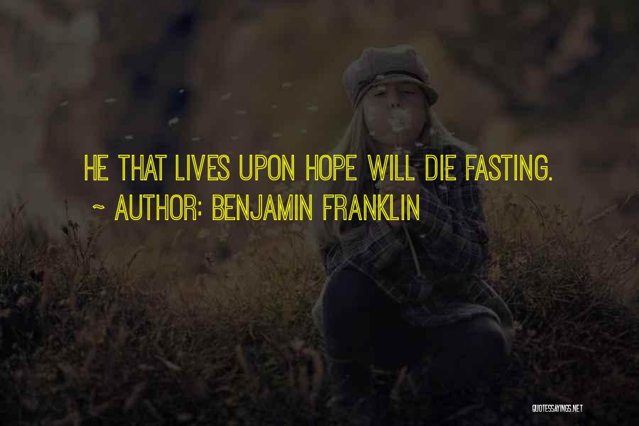 Benjamin Franklin Quotes: He That Lives Upon Hope Will Die Fasting.