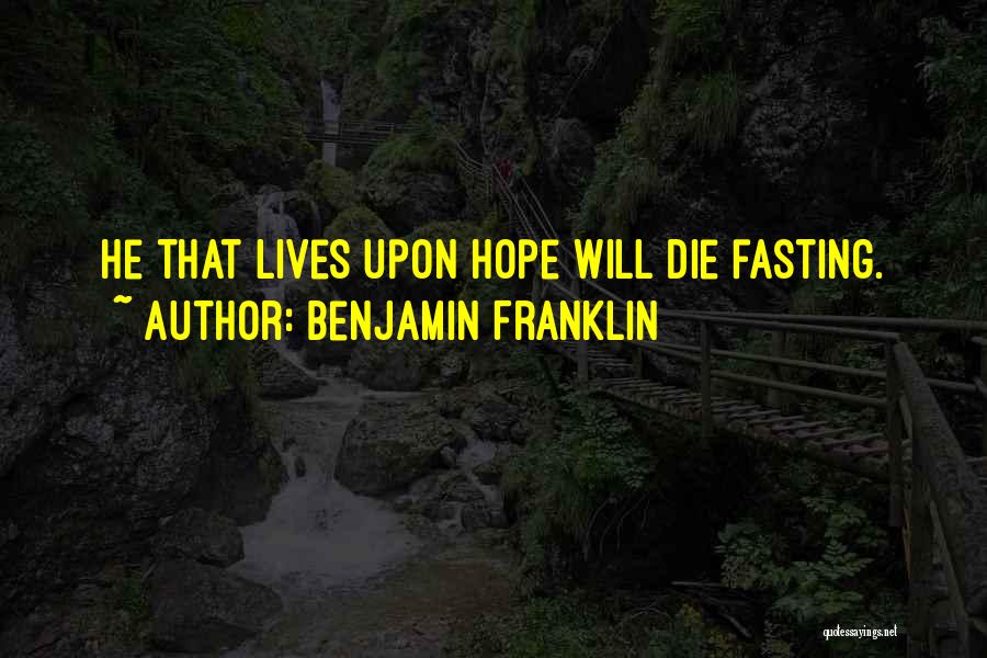 Benjamin Franklin Quotes: He That Lives Upon Hope Will Die Fasting.