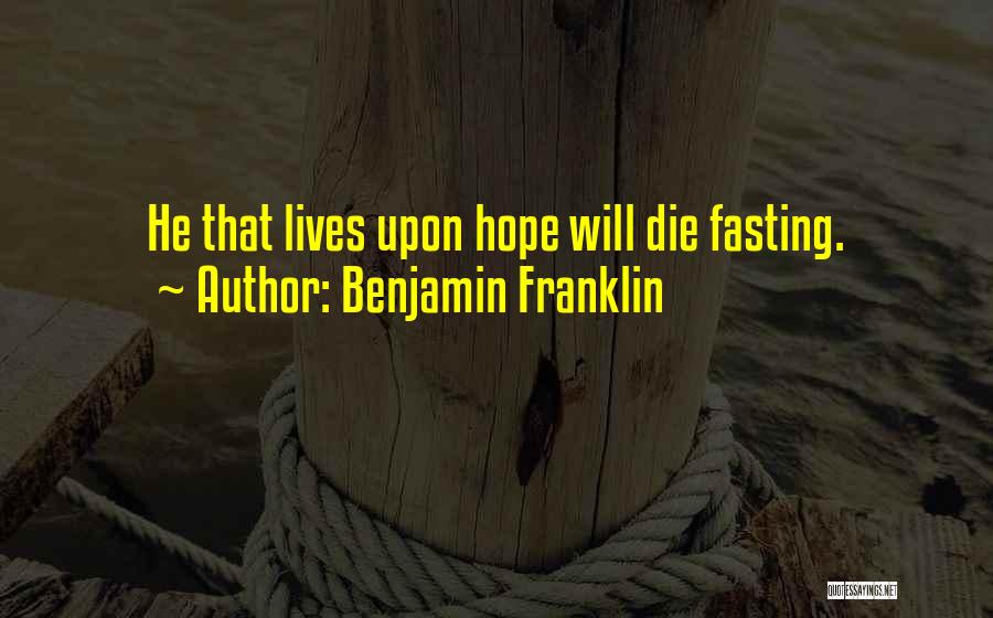 Benjamin Franklin Quotes: He That Lives Upon Hope Will Die Fasting.