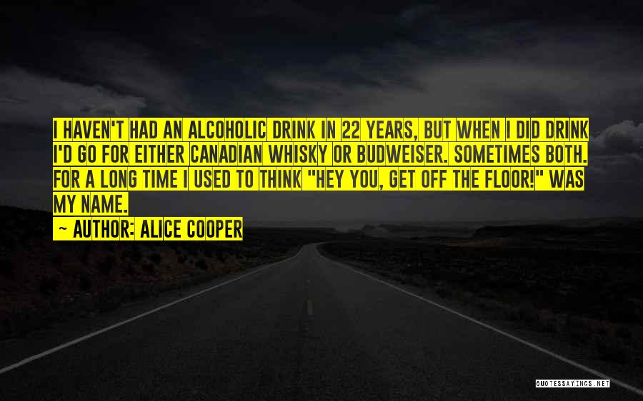 Alice Cooper Quotes: I Haven't Had An Alcoholic Drink In 22 Years, But When I Did Drink I'd Go For Either Canadian Whisky