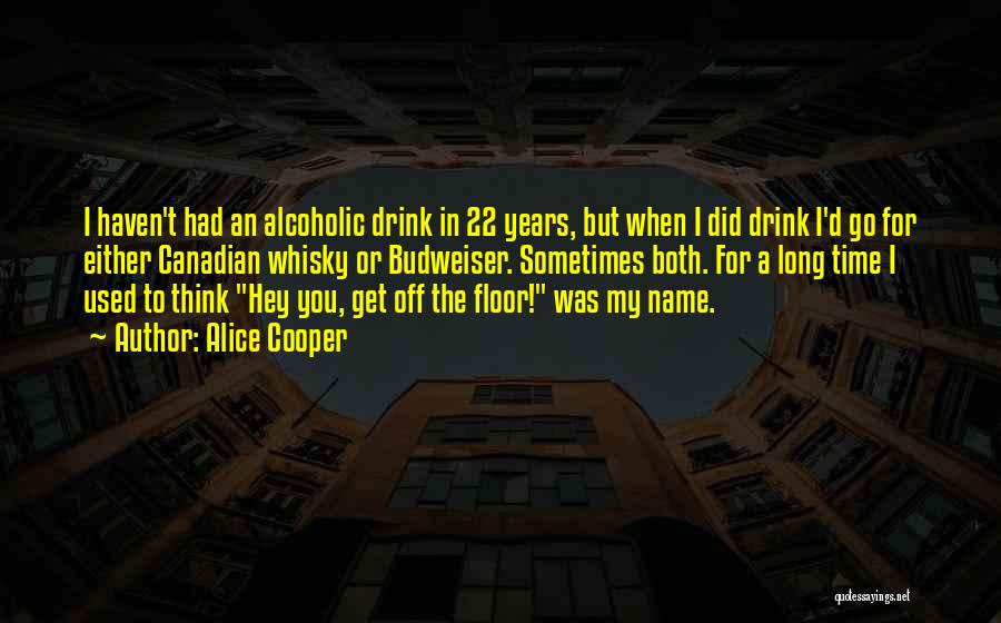 Alice Cooper Quotes: I Haven't Had An Alcoholic Drink In 22 Years, But When I Did Drink I'd Go For Either Canadian Whisky