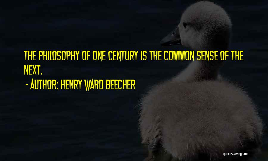 Henry Ward Beecher Quotes: The Philosophy Of One Century Is The Common Sense Of The Next.