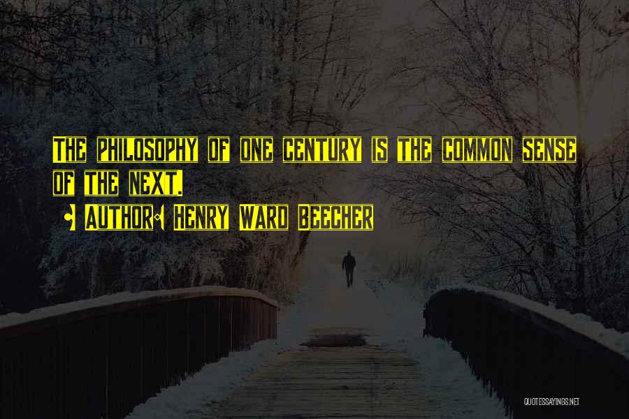 Henry Ward Beecher Quotes: The Philosophy Of One Century Is The Common Sense Of The Next.