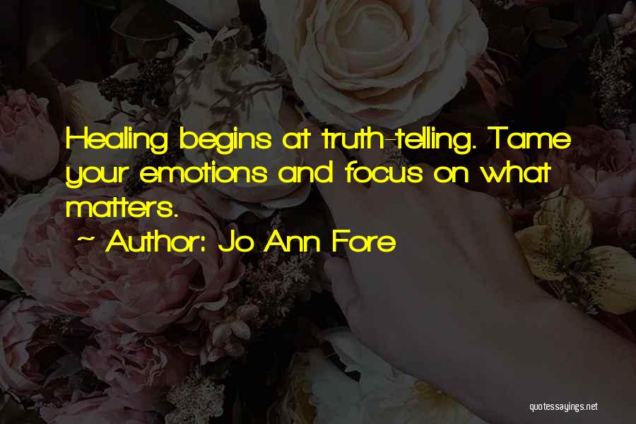 Jo Ann Fore Quotes: Healing Begins At Truth-telling. Tame Your Emotions And Focus On What Matters.